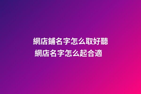 網店鋪名字怎么取好聽 網店名字怎么起合適-第1張-店鋪起名-玄機派